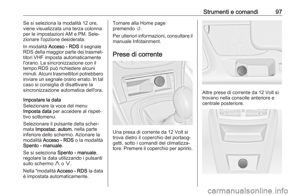OPEL INSIGNIA 2017 Manuale di uso e manutenzione (in Italian) Strumenti e comandi97Se si seleziona la modalità 12 ore,
viene visualizzata una terza colonna
per le impostazioni AM e PM. Sele‐ zionare l'opzione desiderata.
In modalità Acceso - RDS il seg OPEL INSIGNIA 2017 Manuale di uso e manutenzione (in Italian) Strumenti e comandi97Se si seleziona la modalità 12 ore,
viene visualizzata una terza colonna
per le impostazioni AM e PM. Sele‐ zionare l'opzione desiderata.
In modalità Acceso - RDS il seg
