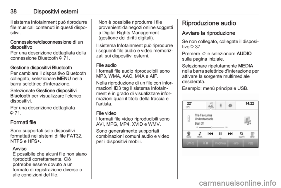 OPEL INSIGNIA BREAK 2017.5 Manuale del sistema Infotainment (in Italian) 38Dispositivi esterniIl sistema Infotainment può riprodurrefile musicali contenuti in questi dispo‐
sitivi.
Connessione/disconnessione di un
dispositivo
Per una descrizione dettagliata della
connes OPEL INSIGNIA BREAK 2017.5 Manuale del sistema Infotainment (in Italian) 38Dispositivi esterniIl sistema Infotainment può riprodurrefile musicali contenuti in questi dispo‐
sitivi.
Connessione/disconnessione di un
dispositivo
Per una descrizione dettagliata della
connes