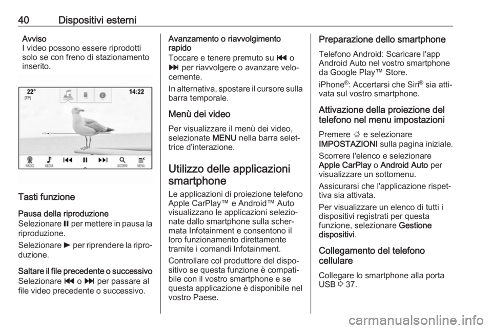 OPEL INSIGNIA BREAK 2017.5 Manuale del sistema Infotainment (in Italian) 40Dispositivi esterniAvviso
I video possono essere riprodotti solo se con freno di stazionamento
inserito.
Tasti funzione
Pausa della riproduzione
Selezionare = per mettere in pausa la
riproduzione.
OPEL INSIGNIA BREAK 2017.5 Manuale del sistema Infotainment (in Italian) 40Dispositivi esterniAvviso
I video possono essere riprodotti solo se con freno di stazionamento
inserito.
Tasti funzione
Pausa della riproduzione
Selezionare = per mettere in pausa la
riproduzione.