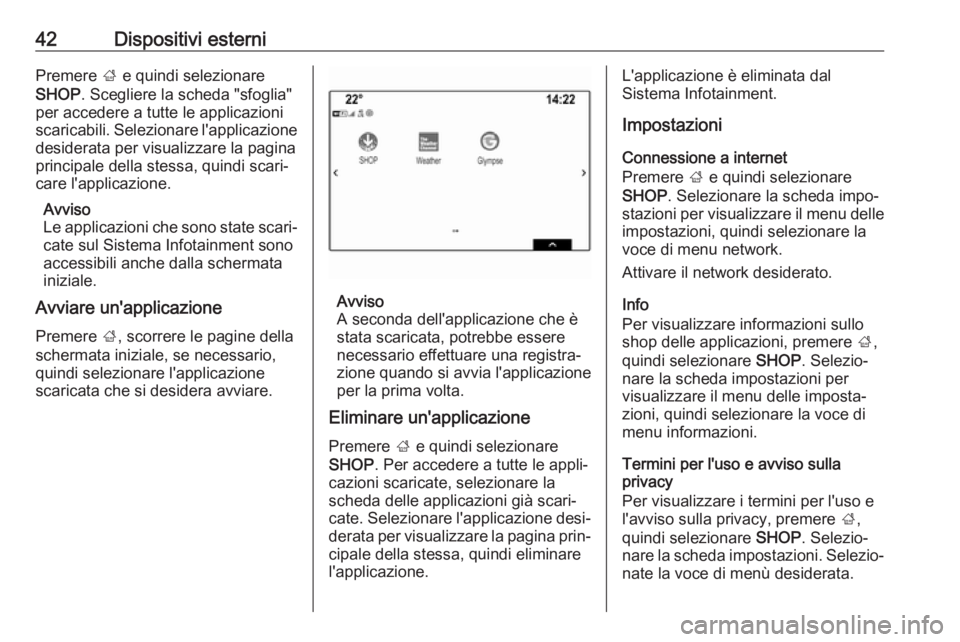 OPEL INSIGNIA BREAK 2017.5  Manuale del sistema Infotainment (in Italian) 42Dispositivi esterniPremere ; e quindi selezionare
SHOP . Scegliere la scheda "sfoglia"
per accedere a tutte le applicazioni
scaricabili. Selezionare l'applicazione desiderata per visuali