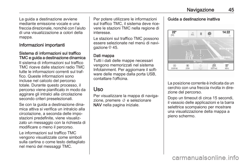 OPEL INSIGNIA BREAK 2017.5  Manuale del sistema Infotainment (in Italian) Navigazione45La guida a destinazione avviene
mediante emissione vocale e una
freccia direzionale, nonché con l’aiuto
di una visualizzazione a colori della
mappa.
Informazioni importanti
Sistema di 