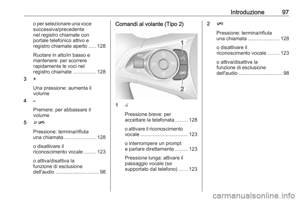 OPEL INSIGNIA BREAK 2017.5 Manuale del sistema Infotainment (in Italian) Introduzione97o per selezionare una vocesuccessiva/precedente
nel registro chiamate con
portale telefonico attivo e
registro chiamate aperto .....128
Ruotare in alto/in basso e
mantenere: per scorrere OPEL INSIGNIA BREAK 2017.5 Manuale del sistema Infotainment (in Italian) Introduzione97o per selezionare una vocesuccessiva/precedente
nel registro chiamate con
portale telefonico attivo e
registro chiamate aperto .....128
Ruotare in alto/in basso e
mantenere: per scorrere