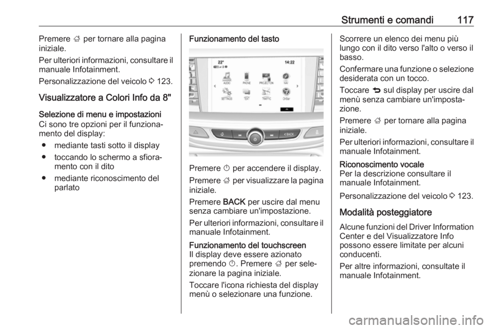 OPEL INSIGNIA BREAK 2017.5  Manuale di uso e manutenzione (in Italian) Strumenti e comandi117Premere ; per tornare alla pagina
iniziale.
Per ulteriori informazioni, consultare il
manuale Infotainment.
Personalizzazione del veicolo  3 123.
Visualizzatore a Colori Info da 