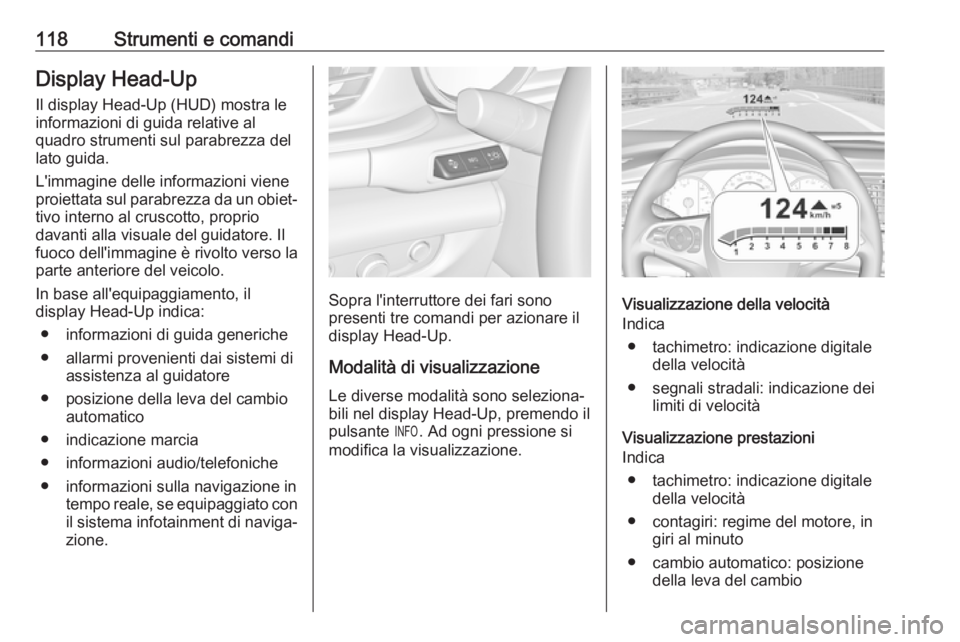 OPEL INSIGNIA BREAK 2017.5  Manuale di uso e manutenzione (in Italian) 118Strumenti e comandiDisplay Head-Up
Il display Head-Up (HUD) mostra le
informazioni di guida relative al
quadro strumenti sul parabrezza del
lato guida.
L'immagine delle informazioni viene proie