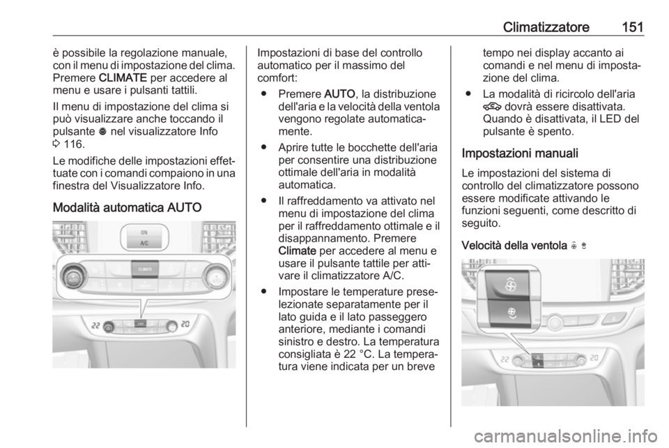OPEL INSIGNIA BREAK 2017.5  Manuale di uso e manutenzione (in Italian) Climatizzatore151è possibile la regolazione manuale,
con il menu di impostazione del clima.
Premere  CLIMATE  per accedere al
menu e usare i pulsanti tattili.
Il menu di impostazione del clima si
pu