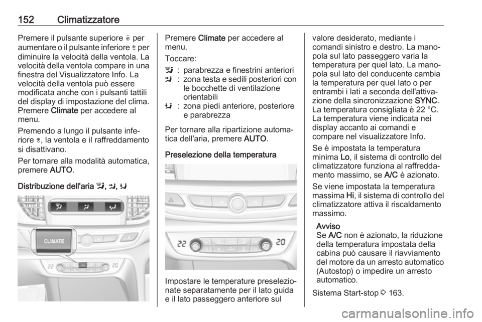 OPEL INSIGNIA BREAK 2017.5  Manuale di uso e manutenzione (in Italian) 152ClimatizzatorePremere il pulsante superiore ( per
aumentare o il pulsante inferiore  ) per
diminuire la velocità della ventola. La
velocità della ventola compare in una finestra del Visualizzator
