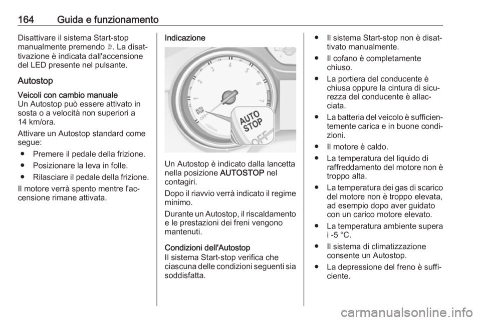 OPEL INSIGNIA BREAK 2017.5  Manuale di uso e manutenzione (in Italian) 164Guida e funzionamentoDisattivare il sistema Start-stop
manualmente premendo  Ò. La disat‐
tivazione è indicata dall'accensione
del LED presente nel pulsante.
AutostopVeicoli con cambio manu