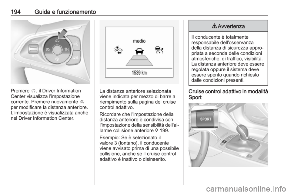 OPEL INSIGNIA BREAK 2017.5  Manuale di uso e manutenzione (in Italian) 194Guida e funzionamento
Premere E, il Driver Information
Center visualizza l'impostazione
corrente. Premere nuovamente  E
per modificare la distanza anteriore.
L'impostazione è visualizzata 