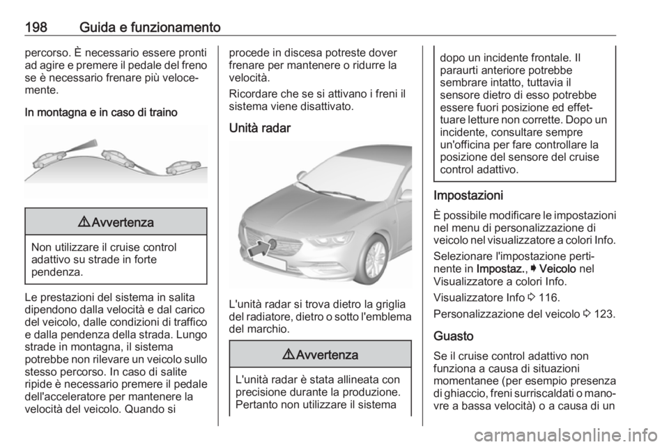 OPEL INSIGNIA BREAK 2017.5  Manuale di uso e manutenzione (in Italian) 198Guida e funzionamentopercorso. È necessario essere pronti
ad agire e premere il pedale del freno se è necessario frenare più veloce‐
mente.
In montagna e in caso di traino9 Avvertenza
Non util