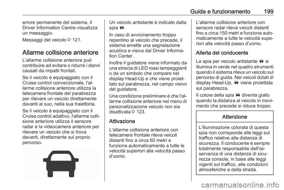 OPEL INSIGNIA BREAK 2017.5  Manuale di uso e manutenzione (in Italian) Guida e funzionamento199errore permanente del sistema, ilDriver Information Centre visualizza
un messaggio.
Messaggi del veicolo  3 121.
Allarme collisione anteriore
L'allarme collisione anteriore