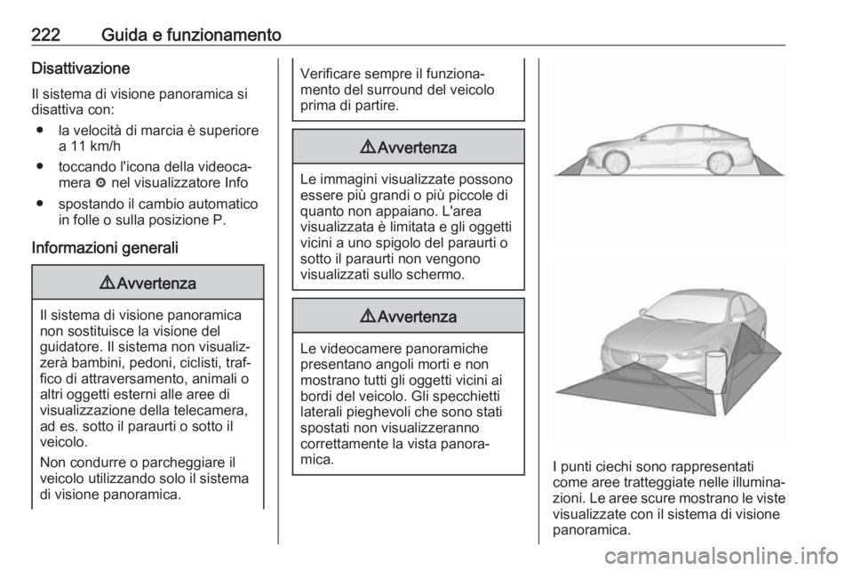 OPEL INSIGNIA BREAK 2017.5  Manuale di uso e manutenzione (in Italian) 222Guida e funzionamentoDisattivazioneIl sistema di visione panoramica sidisattiva con:
● la velocità di marcia è superiore a 11 km/h
● toccando l'icona della videoca‐ mera  ë nel visuali