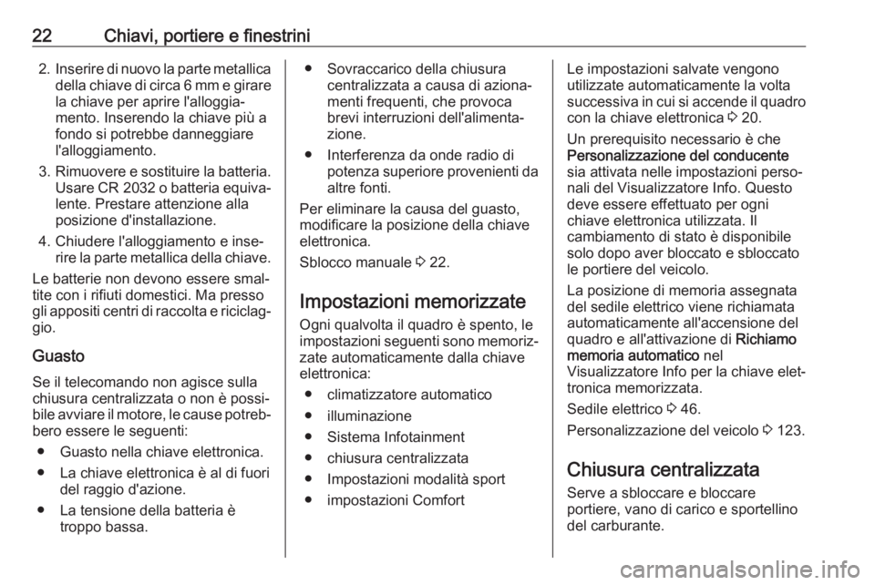 OPEL INSIGNIA BREAK 2017.5  Manuale di uso e manutenzione (in Italian) 22Chiavi, portiere e finestrini2.Inserire di nuovo la parte metallica
della chiave di circa 6 mm e girare la chiave per aprire l'alloggia‐
mento. Inserendo la chiave più a
fondo si potrebbe dan