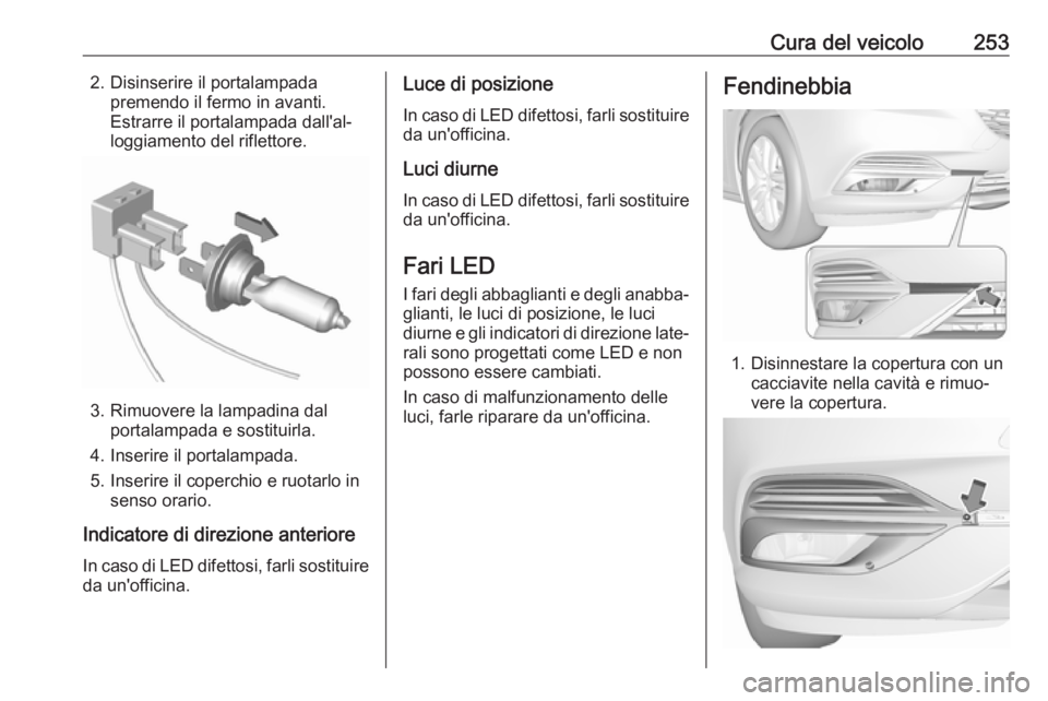 OPEL INSIGNIA BREAK 2017.5  Manuale di uso e manutenzione (in Italian) Cura del veicolo2532. Disinserire il portalampadapremendo il fermo in avanti.
Estrarre il portalampada dall'al‐
loggiamento del riflettore.
3. Rimuovere la lampadina dal portalampada e sostituir