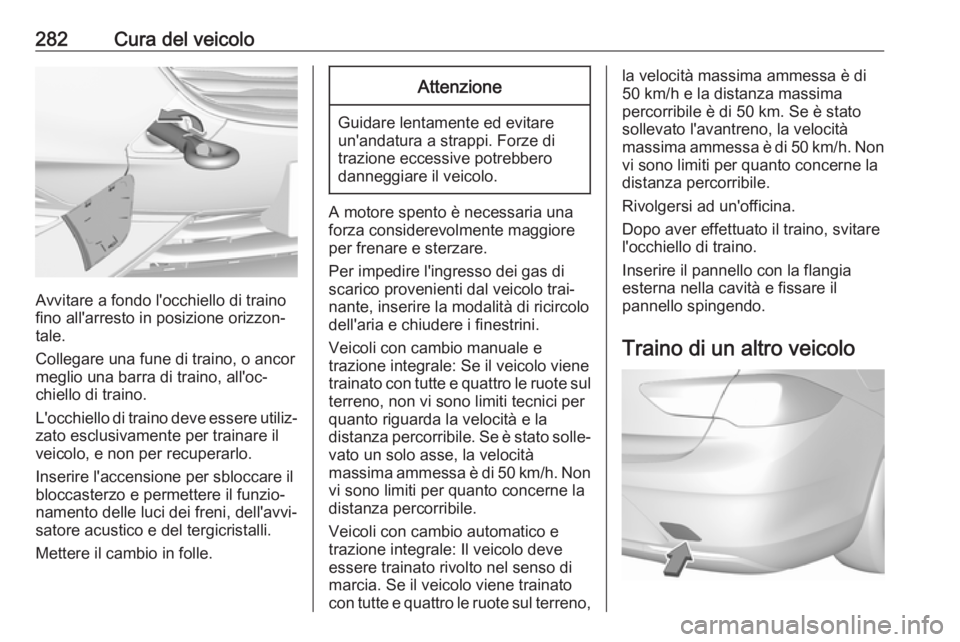 OPEL INSIGNIA BREAK 2017.5 Manuale di uso e manutenzione (in Italian) 282Cura del veicolo
Avvitare a fondo l'occhiello di traino
fino all'arresto in posizione orizzon‐
tale.
Collegare una fune di traino, o ancor
meglio una barra di traino, all'oc‐
chiell OPEL INSIGNIA BREAK 2017.5 Manuale di uso e manutenzione (in Italian) 282Cura del veicolo
Avvitare a fondo l'occhiello di traino
fino all'arresto in posizione orizzon‐
tale.
Collegare una fune di traino, o ancor
meglio una barra di traino, all'oc‐
chiell