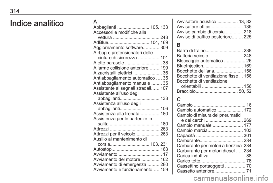 OPEL INSIGNIA BREAK 2017.5 Manuale di uso e manutenzione (in Italian) 314Indice analiticoAAbbaglianti ......................... 105, 133
Accessori e modifiche alla vettura .................................... 243
AdBlue ................................ 104, 169
Aggior OPEL INSIGNIA BREAK 2017.5 Manuale di uso e manutenzione (in Italian) 314Indice analiticoAAbbaglianti ......................... 105, 133
Accessori e modifiche alla vettura .................................... 243
AdBlue ................................ 104, 169
Aggior