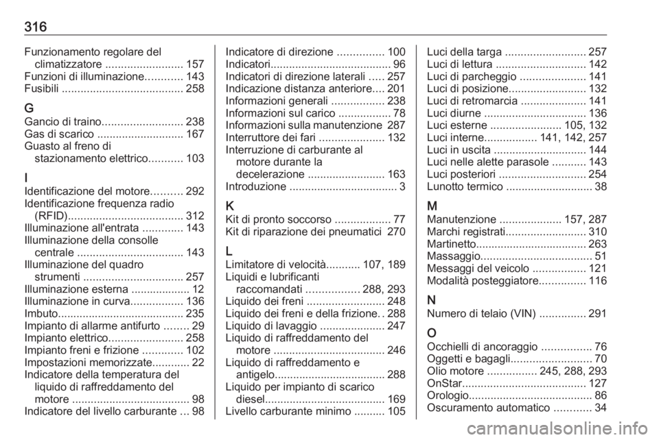 OPEL INSIGNIA BREAK 2017.5  Manuale di uso e manutenzione (in Italian) 316Funzionamento regolare delclimatizzatore  ......................... 157
Funzioni di illuminazione ............143
Fusibili  ....................................... 258
G Gancio di traino ..........