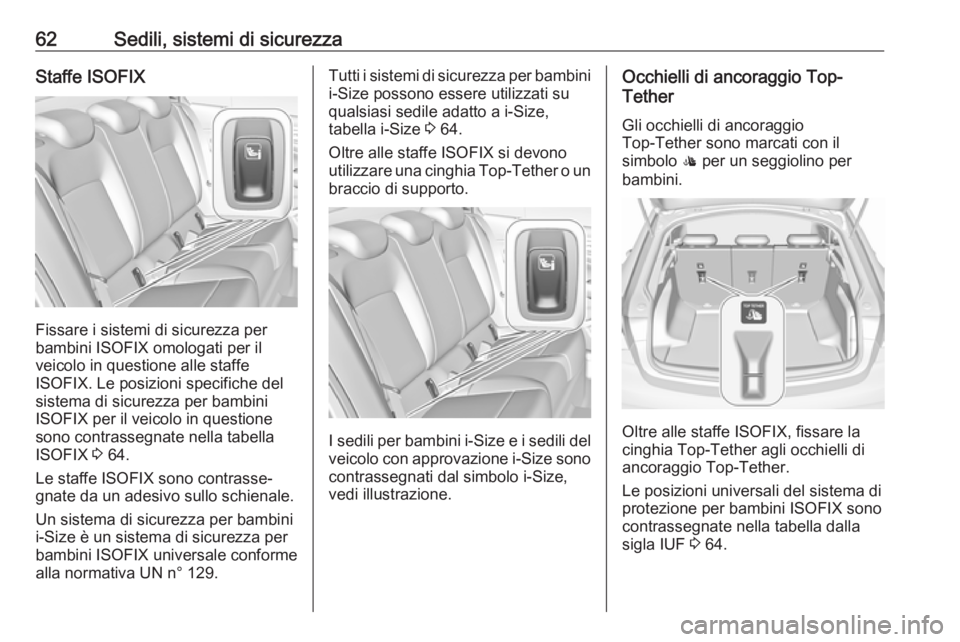 OPEL INSIGNIA BREAK 2017.5 Manuale di uso e manutenzione (in Italian) 62Sedili, sistemi di sicurezzaStaffe ISOFIX
Fissare i sistemi di sicurezza per
bambini ISOFIX omologati per il
veicolo in questione alle staffe
ISOFIX. Le posizioni specifiche del
sistema di sicurezza OPEL INSIGNIA BREAK 2017.5 Manuale di uso e manutenzione (in Italian) 62Sedili, sistemi di sicurezzaStaffe ISOFIX
Fissare i sistemi di sicurezza per
bambini ISOFIX omologati per il
veicolo in questione alle staffe
ISOFIX. Le posizioni specifiche del
sistema di sicurezza