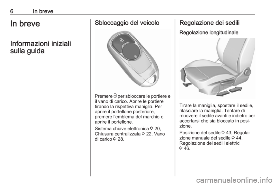 OPEL INSIGNIA BREAK 2017.5  Manuale di uso e manutenzione (in Italian) 6In breveIn breveInformazioni inizialisulla guidaSbloccaggio del veicolo
Premere  c
 per sbloccare le portiere e
il vano di carico. Aprire le portiere tirando la rispettiva maniglia. Per
aprire il por