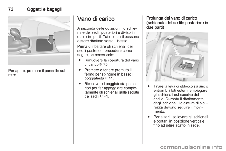 OPEL INSIGNIA BREAK 2017.5 Manuale di uso e manutenzione (in Italian) 72Oggetti e bagagli
Per aprire, premere il pannello sul
retro.
Vano di carico
A seconda delle dotazioni, lo schie‐
nale dei sedili posteriori è diviso in
due o tre parti. Tutte le parti possono
ess OPEL INSIGNIA BREAK 2017.5 Manuale di uso e manutenzione (in Italian) 72Oggetti e bagagli
Per aprire, premere il pannello sul
retro.
Vano di carico
A seconda delle dotazioni, lo schie‐
nale dei sedili posteriori è diviso in
due o tre parti. Tutte le parti possono
ess
