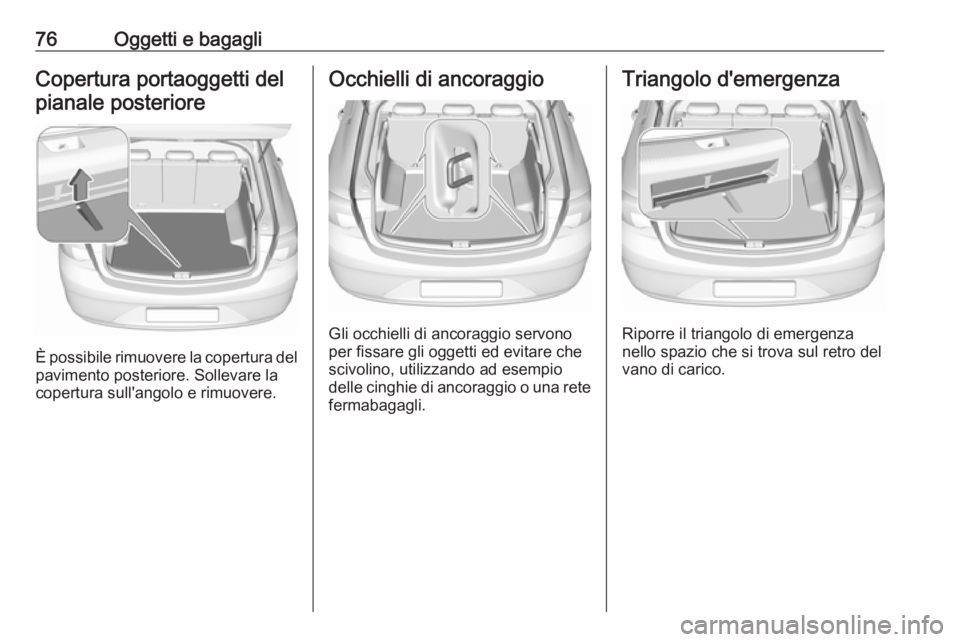 OPEL INSIGNIA BREAK 2017.5 Manuale di uso e manutenzione (in Italian) 76Oggetti e bagagliCopertura portaoggetti delpianale posteriore
È possibile rimuovere la copertura del pavimento posteriore. Sollevare la
copertura sull'angolo e rimuovere.
Occhielli di ancoraggi OPEL INSIGNIA BREAK 2017.5 Manuale di uso e manutenzione (in Italian) 76Oggetti e bagagliCopertura portaoggetti delpianale posteriore
È possibile rimuovere la copertura del pavimento posteriore. Sollevare la
copertura sull'angolo e rimuovere.
Occhielli di ancoraggi