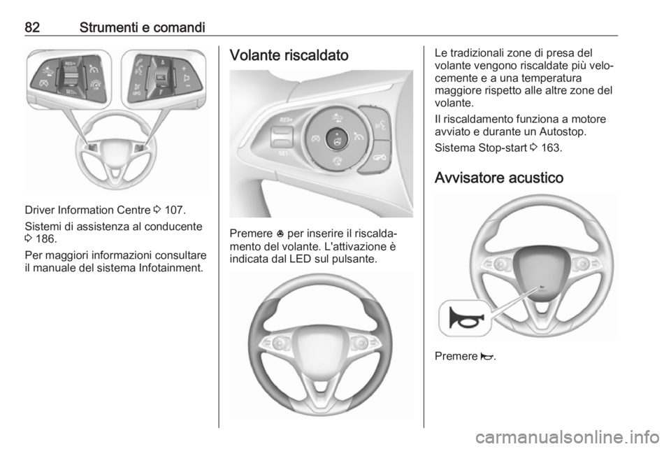 OPEL INSIGNIA BREAK 2017.5 Manuale di uso e manutenzione (in Italian) 82Strumenti e comandi
Driver Information Centre 3 107.
Sistemi di assistenza al conducente
3 186.
Per maggiori informazioni consultare
il manuale del sistema Infotainment.
Volante riscaldato
Premere OPEL INSIGNIA BREAK 2017.5 Manuale di uso e manutenzione (in Italian) 82Strumenti e comandi
Driver Information Centre 3 107.
Sistemi di assistenza al conducente
3 186.
Per maggiori informazioni consultare
il manuale del sistema Infotainment.
Volante riscaldato
Premere