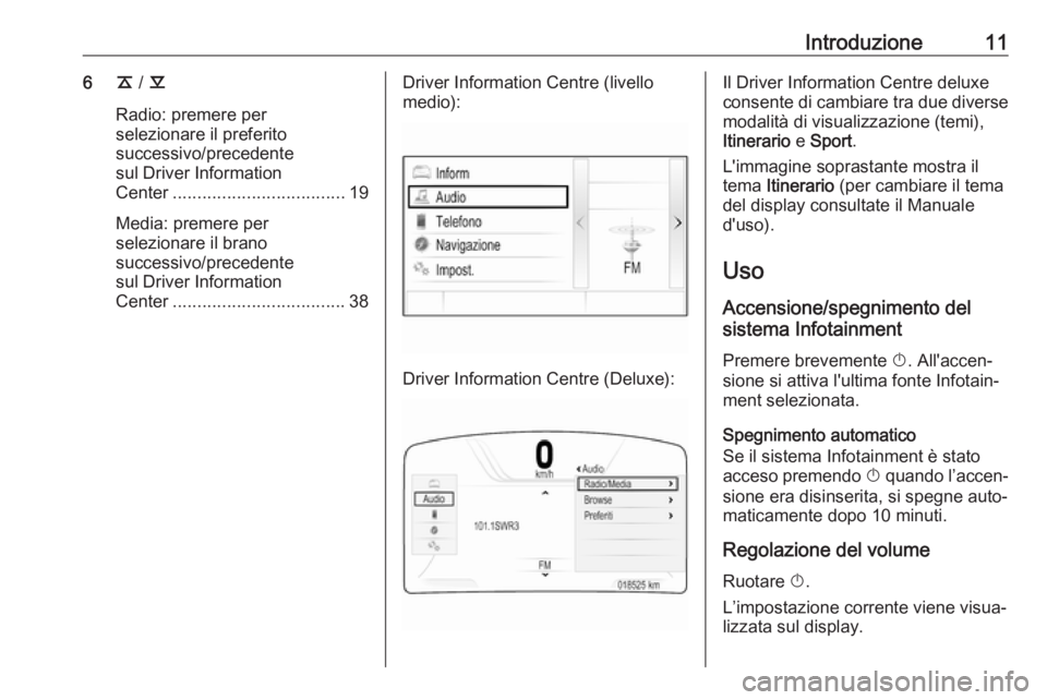 OPEL INSIGNIA BREAK 2017.75  Manuale del sistema Infotainment (in Italian) Introduzione116k / l
Radio: premere per
selezionare il preferito
successivo/precedente
sul Driver Information
Center ................................... 19
Media: premere per
selezionare il brano
succ