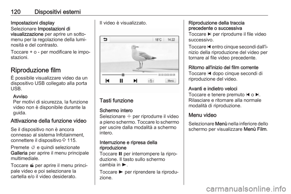 OPEL INSIGNIA BREAK 2017.75  Manuale del sistema Infotainment (in Italian) 120Dispositivi esterniImpostazioni display
Selezionare  Impostazioni di
visualizzazione  per aprire un sotto‐
menu per la regolazione della lumi‐ nosità e del contrasto.
Toccare + o - per modific