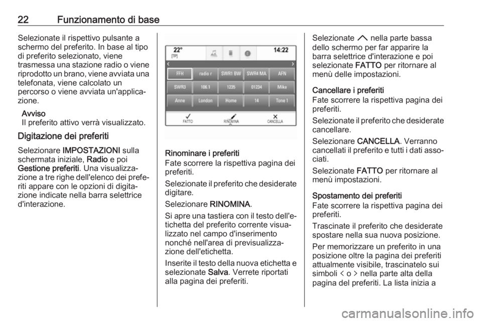 OPEL INSIGNIA BREAK 2017.75  Manuale del sistema Infotainment (in Italian) 22Funzionamento di baseSelezionate il rispettivo pulsante a
schermo del preferito. In base al tipo
di preferito selezionato, viene
trasmessa una stazione radio o viene
riprodotto un brano, viene avvia