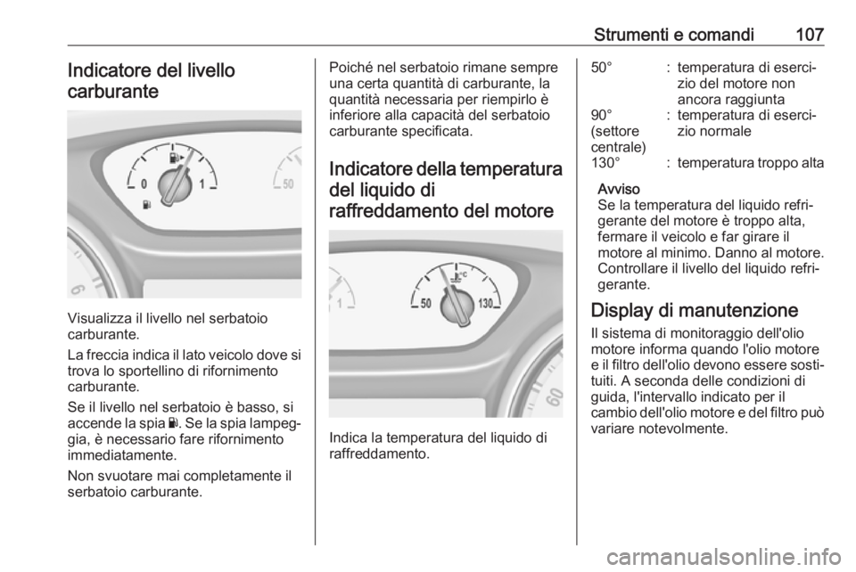 OPEL INSIGNIA BREAK 2017.75  Manuale di uso e manutenzione (in Italian) Strumenti e comandi107Indicatore del livello
carburante
Visualizza il livello nel serbatoio
carburante.
La freccia indica il lato veicolo dove si
trova lo sportellino di rifornimento
carburante.
Se il