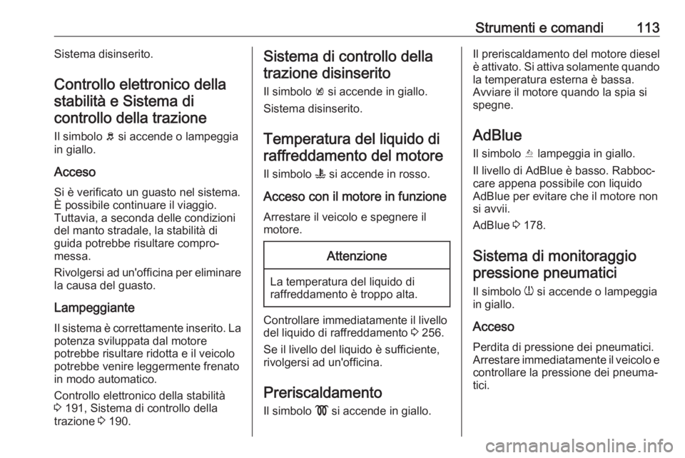 OPEL INSIGNIA BREAK 2017.75  Manuale di uso e manutenzione (in Italian) Strumenti e comandi113Sistema disinserito.
Controllo elettronico della stabilità e Sistema dicontrollo della trazione
Il simbolo  b si accende o lampeggia
in giallo.
Acceso Si è verificato un guasto