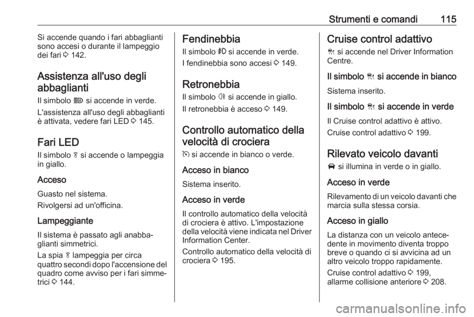 OPEL INSIGNIA BREAK 2017.75  Manuale di uso e manutenzione (in Italian) Strumenti e comandi115Si accende quando i fari abbaglianti
sono accesi o durante il lampeggio
dei fari  3 142.
Assistenza all'uso degli abbaglianti
Il simbolo  f si accende in verde.
L'assiste