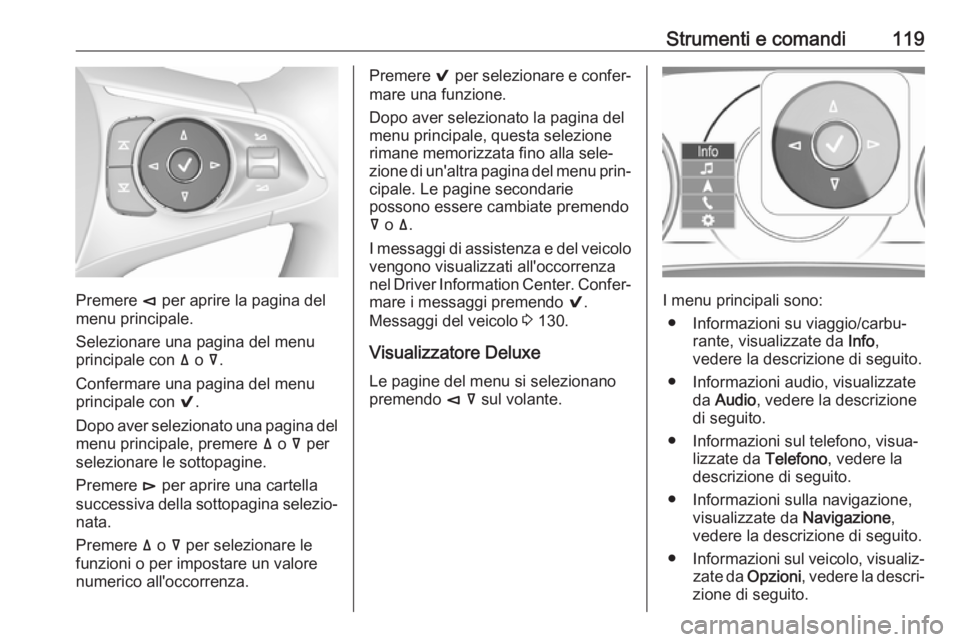 OPEL INSIGNIA BREAK 2017.75  Manuale di uso e manutenzione (in Italian) Strumenti e comandi119
Premere è per aprire la pagina del
menu principale.
Selezionare una pagina del menu
principale con  ä o  å.
Confermare una pagina del menu
principale con  9.
Dopo aver selezi