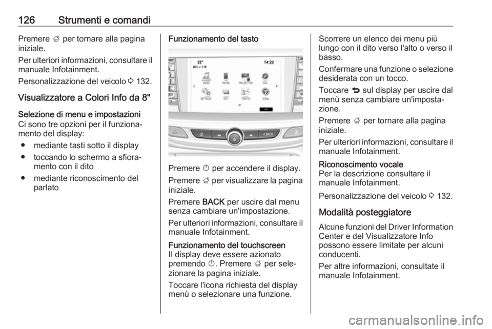 OPEL INSIGNIA BREAK 2017.75  Manuale di uso e manutenzione (in Italian) 126Strumenti e comandiPremere ; per tornare alla pagina
iniziale.
Per ulteriori informazioni, consultare il manuale Infotainment.
Personalizzazione del veicolo  3 132.
Visualizzatore a Colori Info da 