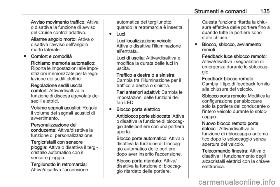 OPEL INSIGNIA BREAK 2017.75  Manuale di uso e manutenzione (in Italian) Strumenti e comandi135Avviso movimento traffico: Attiva
o disattiva la funzione di avviso
del Cruise control adattivo.
Allarme angolo morto : Attiva o
disattiva l'avviso dell'angolo
morto late