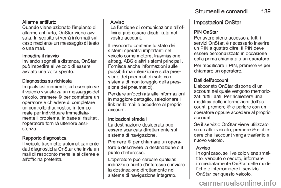 OPEL INSIGNIA BREAK 2017.75  Manuale di uso e manutenzione (in Italian) Strumenti e comandi139Allarme antifurto
Quando viene azionato l'impianto di
allarme antifurto, OnStar viene avvi‐
sata. In seguito si verrà informati sul
caso mediante un messaggio di testo
o u