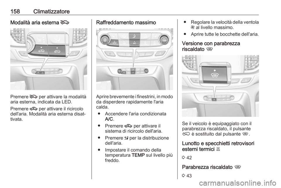 OPEL INSIGNIA BREAK 2017.75  Manuale di uso e manutenzione (in Italian) 158ClimatizzatoreModalità aria esterna 5
Premere 5
 per attivare la modalità
aria esterna, indicata da LED.
Premere  4 per attivare il ricircolo
dell'aria. Modalità aria esterna disat‐
tivata