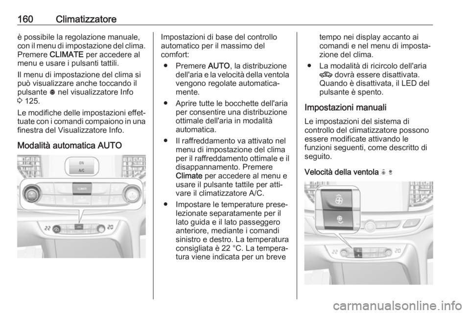 OPEL INSIGNIA BREAK 2017.75 Manuale di uso e manutenzione (in Italian) 160Climatizzatoreè possibile la regolazione manuale,
con il menu di impostazione del clima. Premere CLIMATE per accedere al
menu e usare i pulsanti tattili.
Il menu di impostazione del clima si
pu OPEL INSIGNIA BREAK 2017.75 Manuale di uso e manutenzione (in Italian) 160Climatizzatoreè possibile la regolazione manuale,
con il menu di impostazione del clima. Premere CLIMATE per accedere al
menu e usare i pulsanti tattili.
Il menu di impostazione del clima si
pu