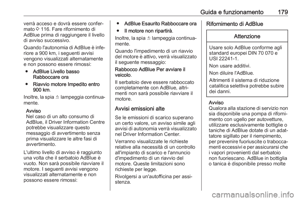 OPEL INSIGNIA BREAK 2017.75  Manuale di uso e manutenzione (in Italian) Guida e funzionamento179verrà acceso e dovrà essere confer‐
mato  3 116. Fare rifornimento di
AdBlue prima di raggiungere il livello di avviso successivo.
Quando l'autonomia di AdBlue è infe�