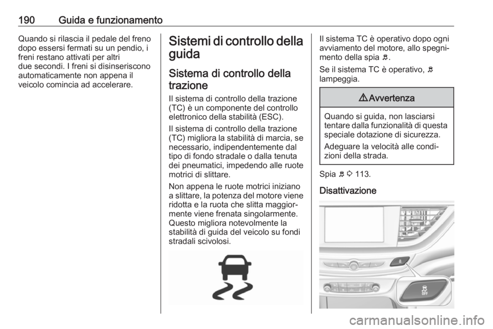 OPEL INSIGNIA BREAK 2017.75  Manuale di uso e manutenzione (in Italian) 190Guida e funzionamentoQuando si rilascia il pedale del freno
dopo essersi fermati su un pendio, i
freni restano attivati per altri
due secondi. I freni si disinseriscono
automaticamente non appena i