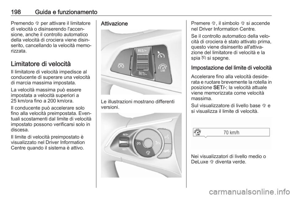 OPEL INSIGNIA BREAK 2017.75  Manuale di uso e manutenzione (in Italian) 198Guida e funzionamentoPremendo L per attivare il limitatore
di velocità o disinserendo l'accen‐
sione, anche il controllo automatico
della velocità di crociera viene disin‐
serito, cancell