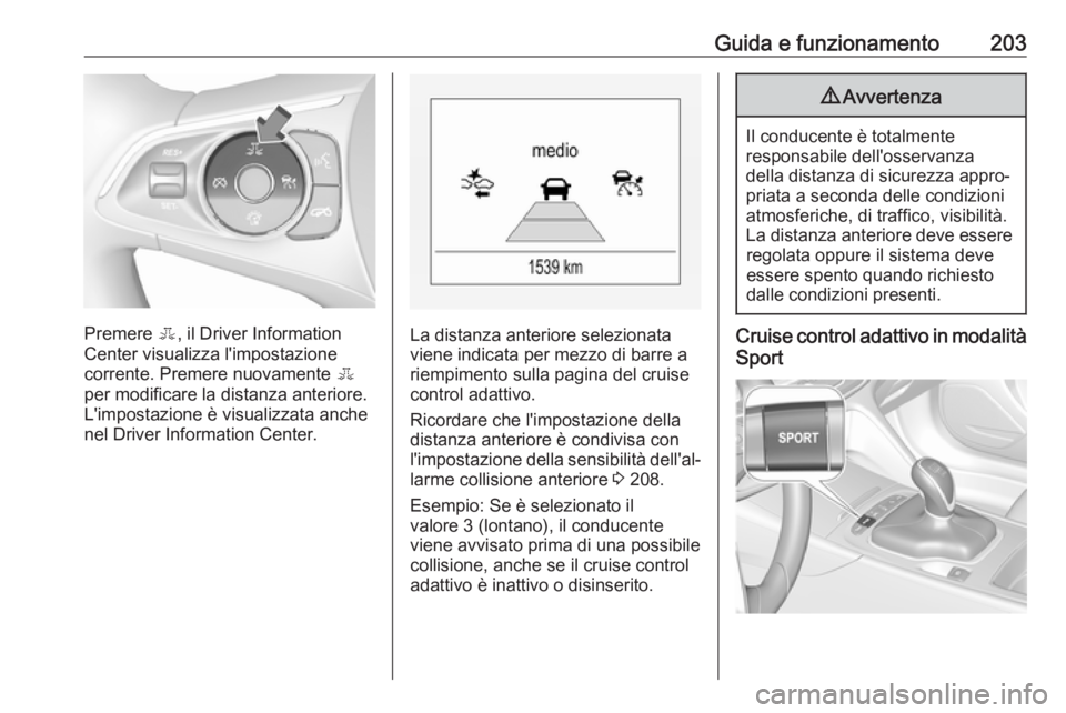 OPEL INSIGNIA BREAK 2017.75  Manuale di uso e manutenzione (in Italian) Guida e funzionamento203
Premere E, il Driver Information
Center visualizza l'impostazione
corrente. Premere nuovamente  E
per modificare la distanza anteriore.
L'impostazione è visualizzata 