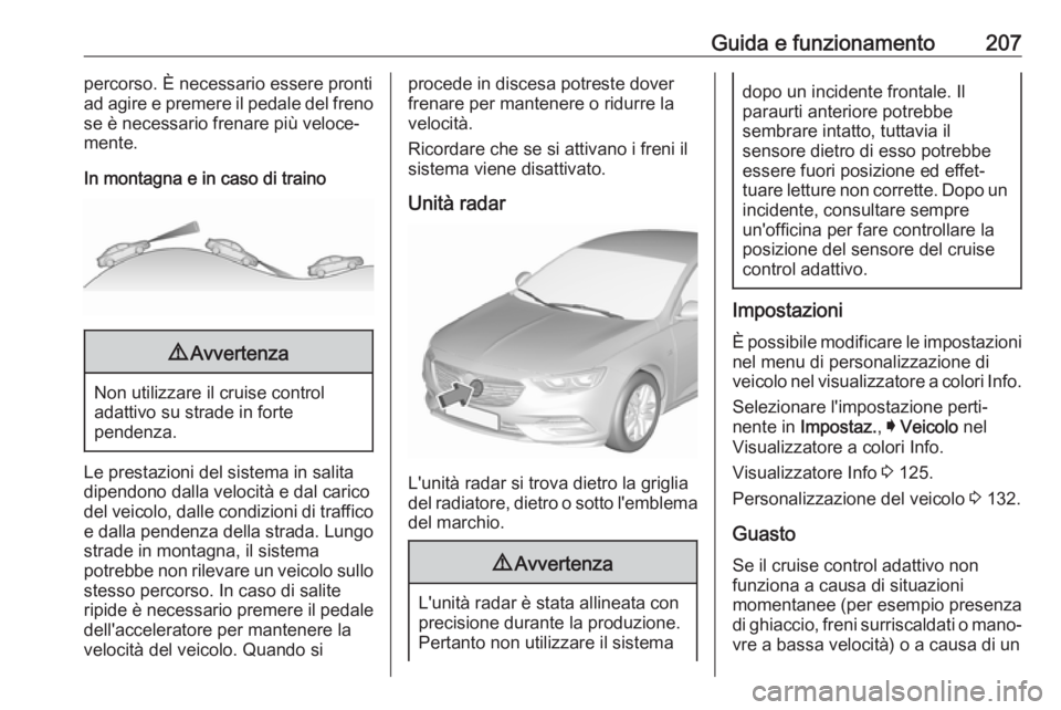 OPEL INSIGNIA BREAK 2017.75  Manuale di uso e manutenzione (in Italian) Guida e funzionamento207percorso. È necessario essere pronti
ad agire e premere il pedale del freno
se è necessario frenare più veloce‐
mente.
In montagna e in caso di traino9 Avvertenza
Non util