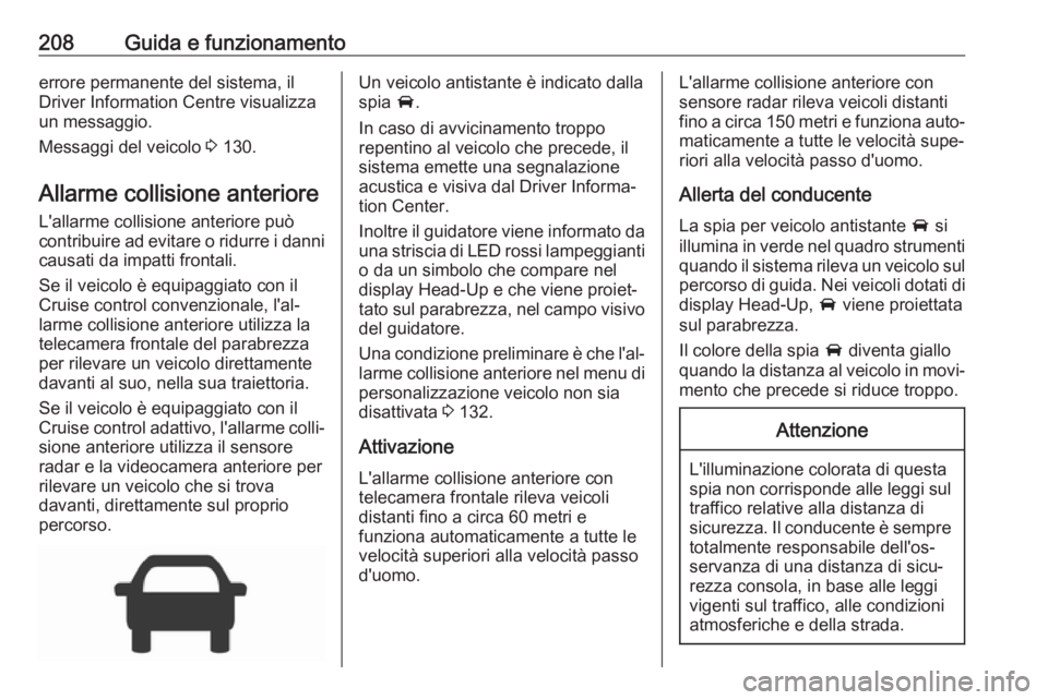 OPEL INSIGNIA BREAK 2017.75  Manuale di uso e manutenzione (in Italian) 208Guida e funzionamentoerrore permanente del sistema, il
Driver Information Centre visualizza
un messaggio.
Messaggi del veicolo  3 130.
Allarme collisione anteriore
L'allarme collisione anterior