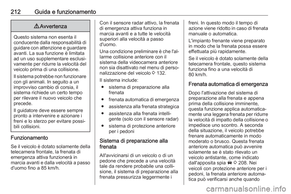 OPEL INSIGNIA BREAK 2017.75  Manuale di uso e manutenzione (in Italian) 212Guida e funzionamento9Avvertenza
Questo sistema non esenta il
conducente dalla responsabilità di guidare con attenzione e guardare avanti. La sua funzione è limitata
ad un uso supplementare esclu