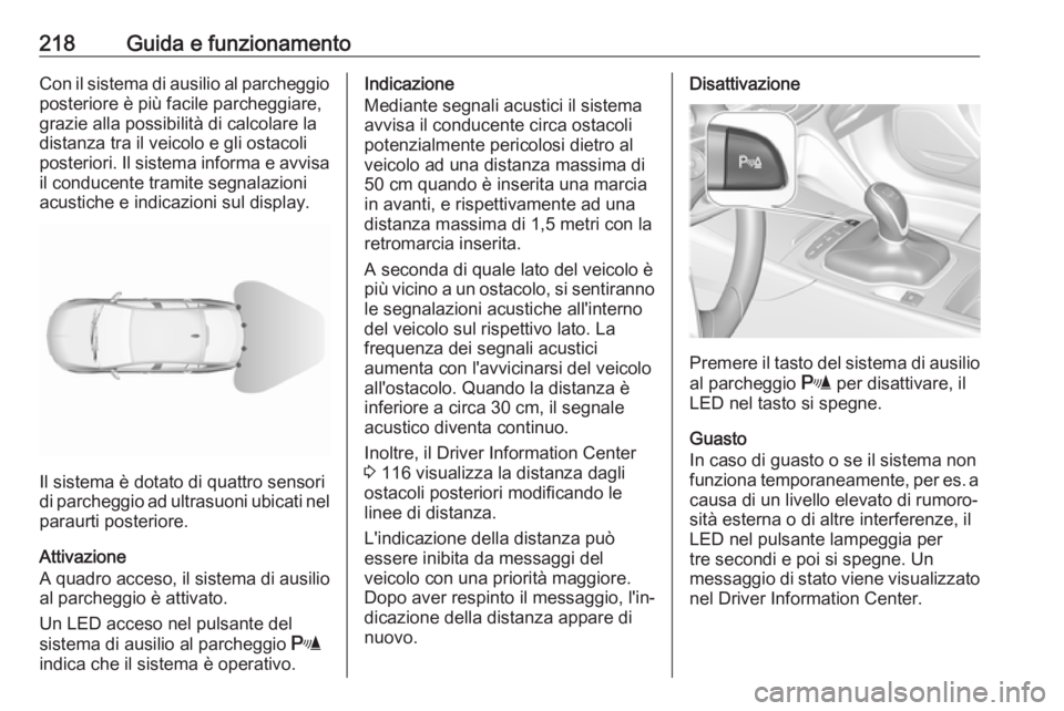 OPEL INSIGNIA BREAK 2017.75  Manuale di uso e manutenzione (in Italian) 218Guida e funzionamentoCon il sistema di ausilio al parcheggio
posteriore è più facile parcheggiare,
grazie alla possibilità di calcolare la
distanza tra il veicolo e gli ostacoli
posteriori. Il s