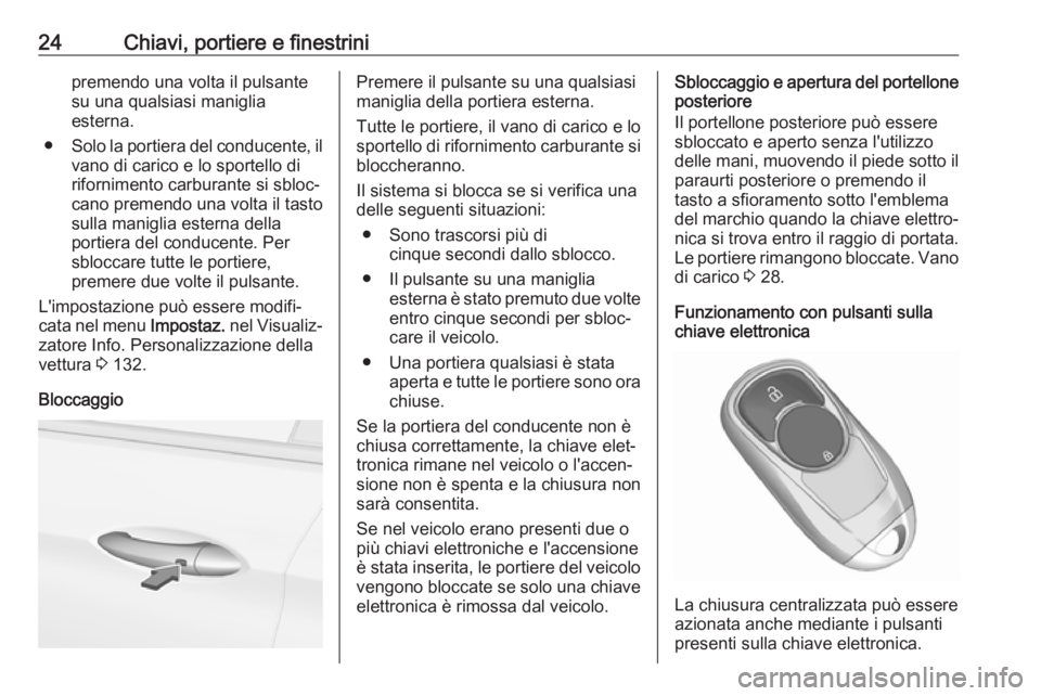 OPEL INSIGNIA BREAK 2017.75  Manuale di uso e manutenzione (in Italian) 24Chiavi, portiere e finestrinipremendo una volta il pulsante
su una qualsiasi maniglia
esterna.
● Solo la portiera del conducente, il
vano di carico e lo sportello di
rifornimento carburante si sbl