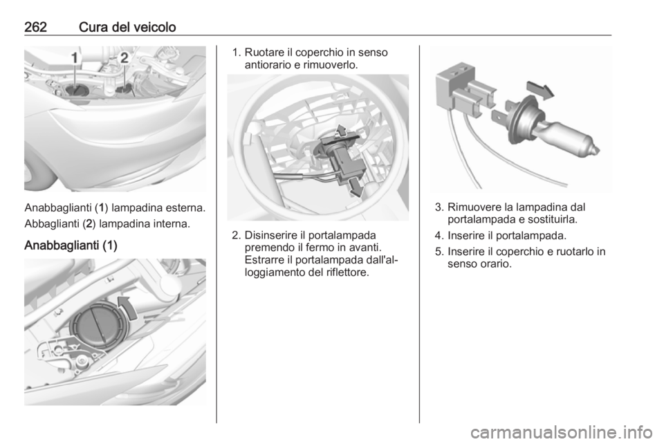 OPEL INSIGNIA BREAK 2017.75 Manuale di uso e manutenzione (in Italian) 262Cura del veicolo
Anabbaglianti (1) lampadina esterna.
Abbaglianti ( 2) lampadina interna.
Anabbaglianti (1)
1. Ruotare il coperchio in senso antiorario e rimuoverlo.
2. Disinserire il portalampada OPEL INSIGNIA BREAK 2017.75 Manuale di uso e manutenzione (in Italian) 262Cura del veicolo
Anabbaglianti (1) lampadina esterna.
Abbaglianti ( 2) lampadina interna.
Anabbaglianti (1)
1. Ruotare il coperchio in senso antiorario e rimuoverlo.
2. Disinserire il portalampada