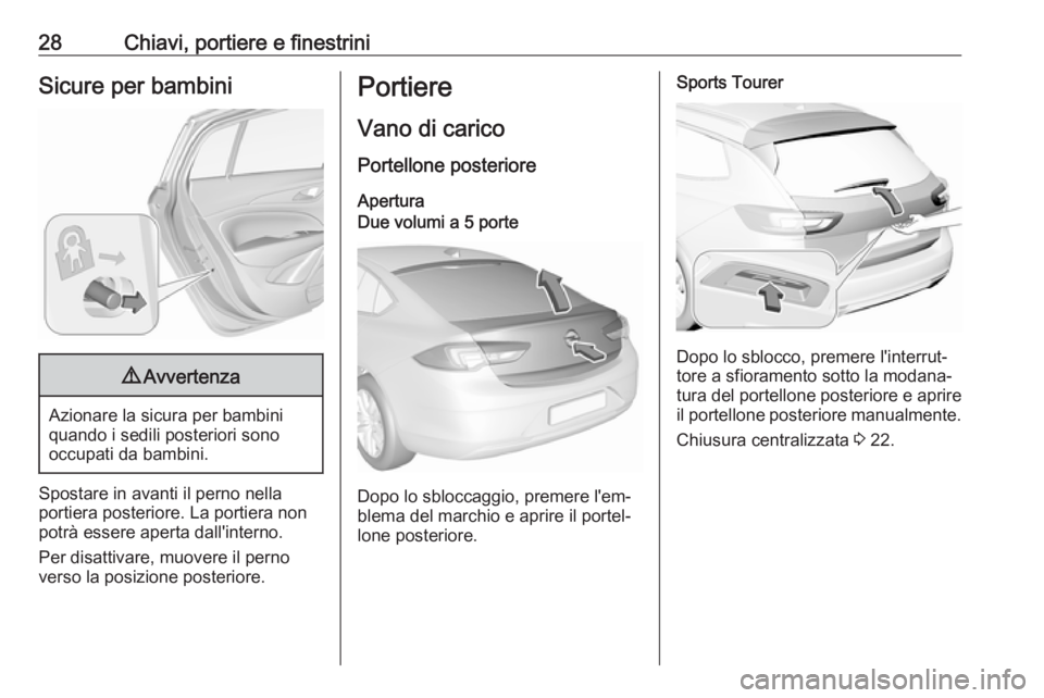 OPEL INSIGNIA BREAK 2017.75  Manuale di uso e manutenzione (in Italian) 28Chiavi, portiere e finestriniSicure per bambini9Avvertenza
Azionare la sicura per bambini
quando i sedili posteriori sono
occupati da bambini.
Spostare in avanti il perno nella
portiera posteriore. 