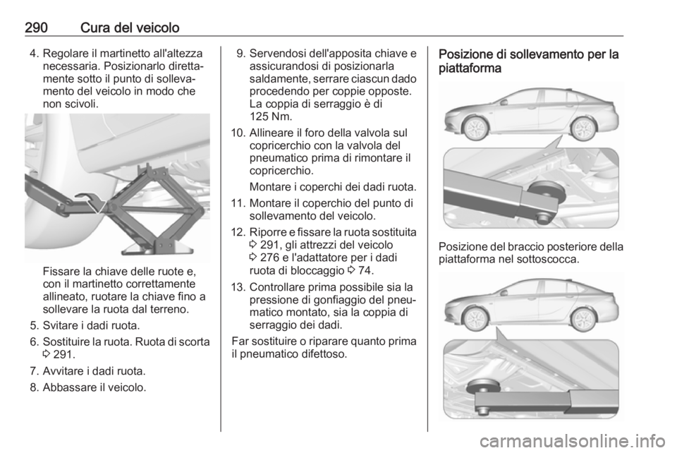 OPEL INSIGNIA BREAK 2017.75 Manuale di uso e manutenzione (in Italian) 290Cura del veicolo4. Regolare il martinetto all'altezzanecessaria. Posizionarlo diretta‐
mente sotto il punto di solleva‐
mento del veicolo in modo che
non scivoli.
Fissare la chiave delle ru OPEL INSIGNIA BREAK 2017.75 Manuale di uso e manutenzione (in Italian) 290Cura del veicolo4. Regolare il martinetto all'altezzanecessaria. Posizionarlo diretta‐
mente sotto il punto di solleva‐
mento del veicolo in modo che
non scivoli.
Fissare la chiave delle ru