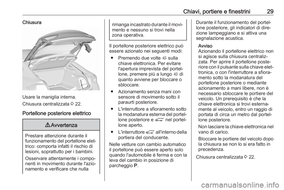 OPEL INSIGNIA BREAK 2017.75  Manuale di uso e manutenzione (in Italian) Chiavi, portiere e finestrini29Chiusura
Usare la maniglia interna.
Chiusura centralizzata  3 22.
Portellone posteriore elettrico
9 Avvertenza
Prestare attenzione durante il
funzionamento del portellon